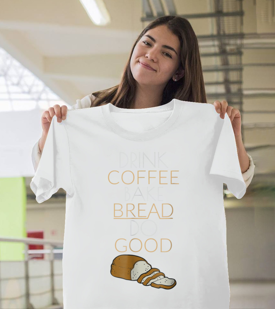 Drink Coffee Bake Bread Do Good with Bread Slices T-Shirt