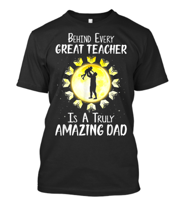 Behind Every Great Teacher Is A Truly Amazing Dad Silhouette With Child And Glowing Books T-Shirt