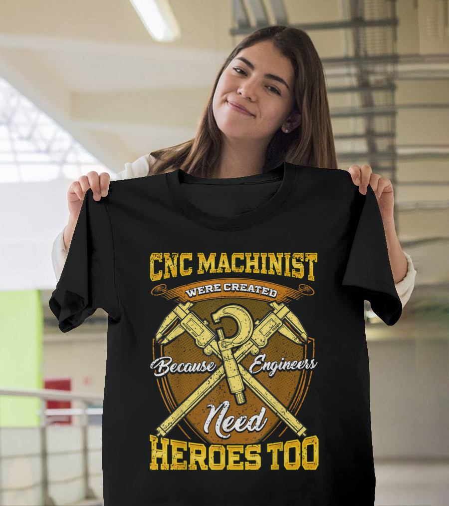 CNC Machinist Were Created Because Engineers Need Heroes Too T-Shirt