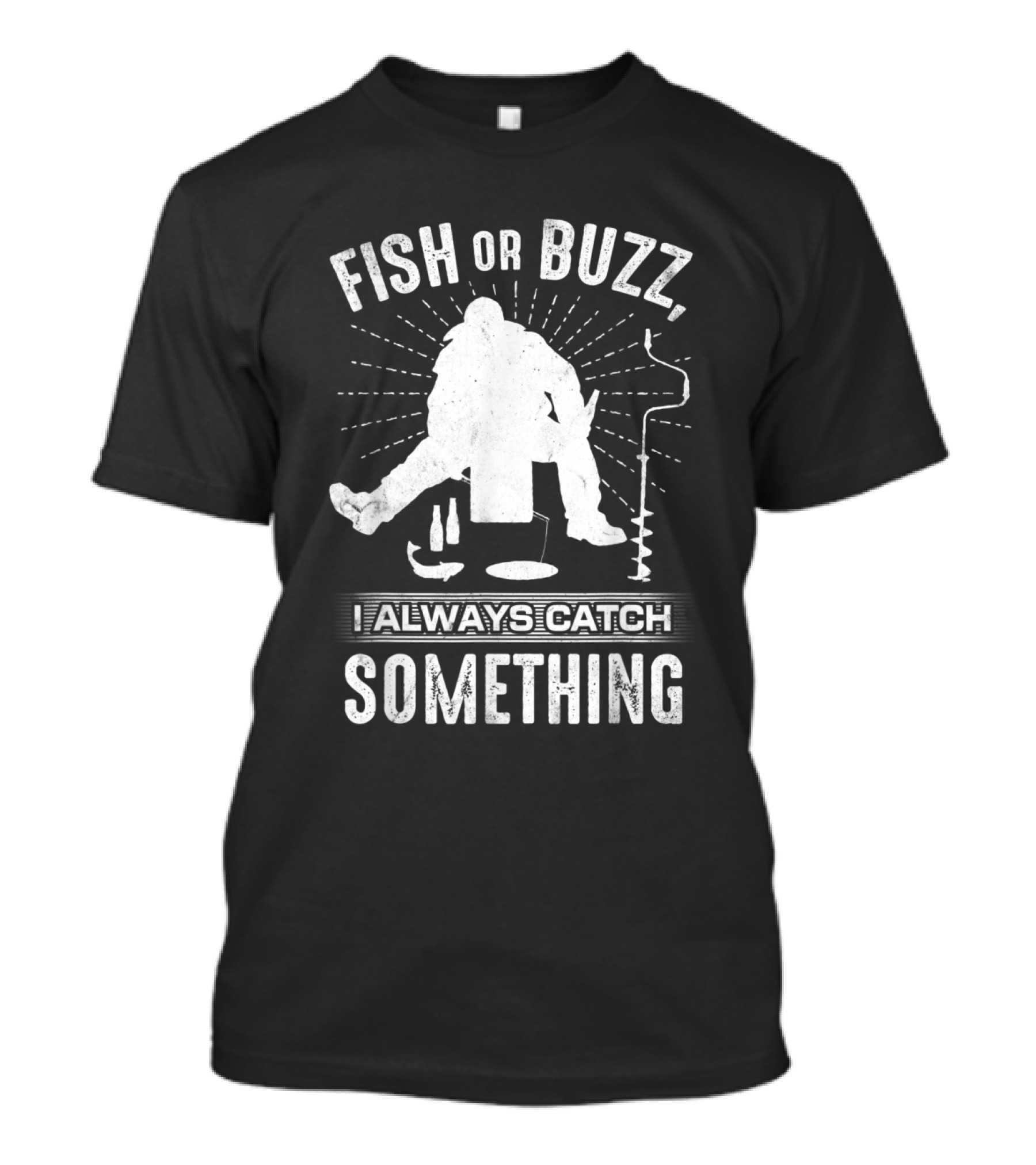 Fish Or Buzz I Always Catch Something Ice Fishing Silhouette With Auger And Fish Icons T-Shirt