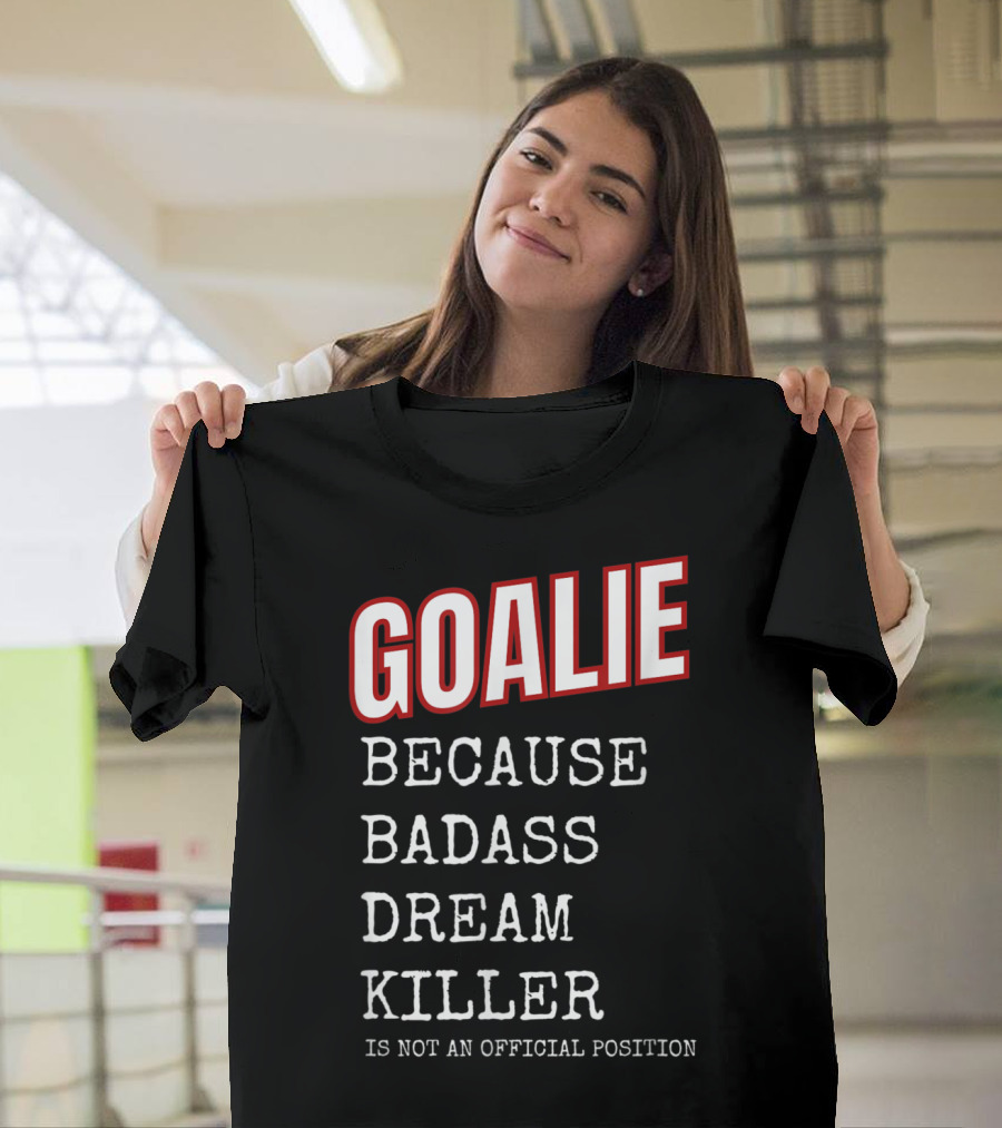 Goalie Because Badass Dream Killer Is Not an Official Position T-Shirt