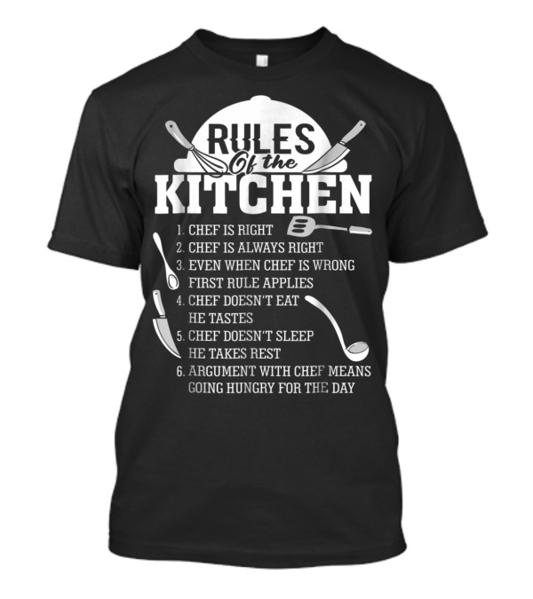 Rules Of The Kitchen Funny Chef Signs Chef Is Right And Always Right Chef Doesn't Eat Or Sleep Argument With Chef Means Going Hungry T-Shirt