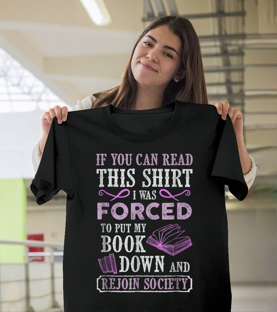 If You Can Read This Shirt I Was Forced to Put My Book Down and Rejoin Society T-Shirt