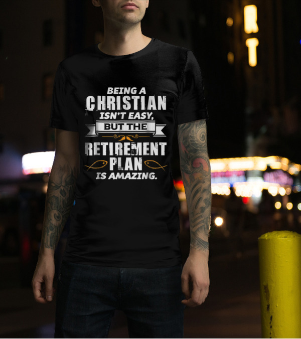 Being A Christian Isn't Easy But The Retirement Plan Is Amazing T-Shirt