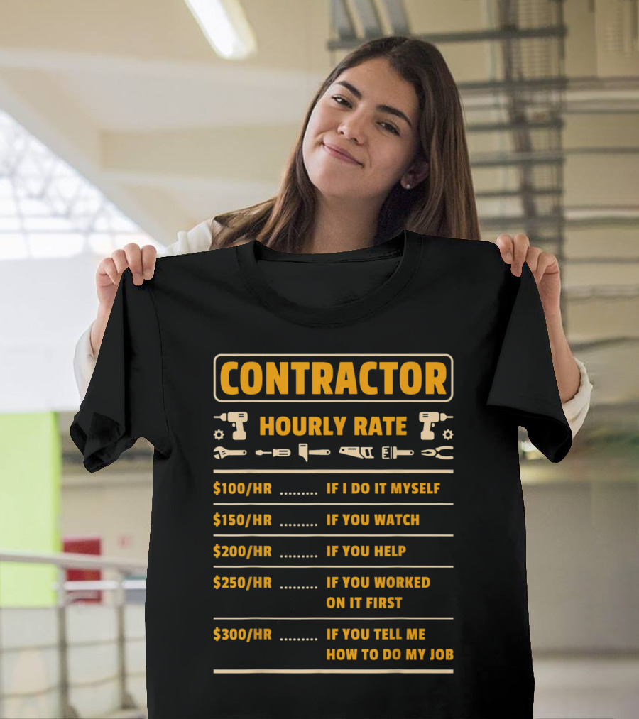 Contractor Hourly Rate If I Do It Myself You Watch You Help Worked On It First Tell Me How to Do My Job T-Shirt