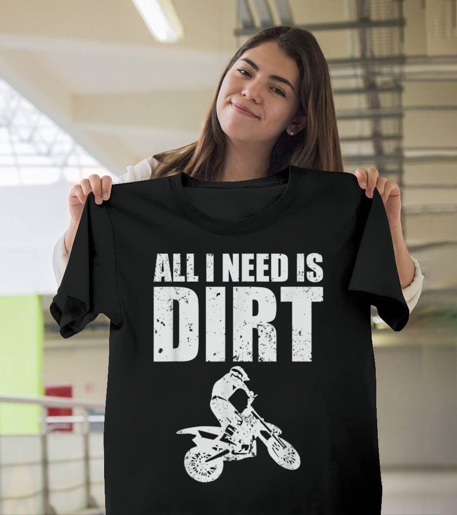 All I Need Is Dirt Bike Motocross T-Shirt