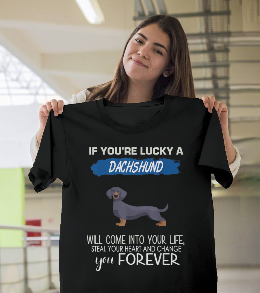 If You're Lucky a Dachshund Will Come Into Your Life Steal Your Heart and Change You Forever T-Shirt