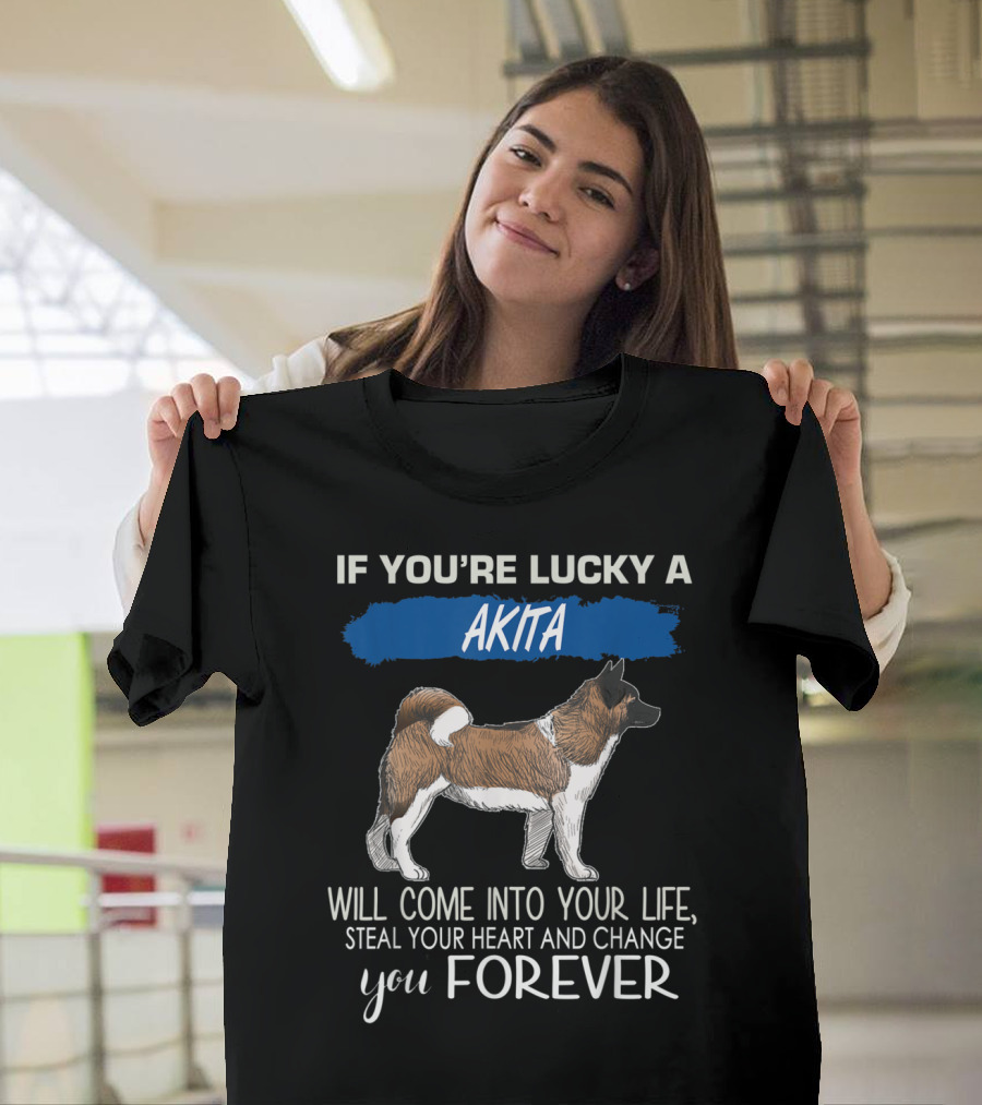 If You're Lucky a Akita Will Come Into Your Life Steal Your Heart and Change You Forever T-Shirt