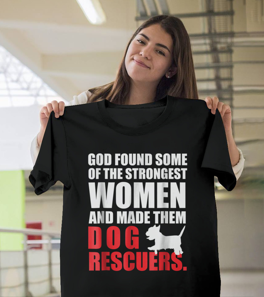 God Found Some of the Strongest Women and Made Them Dog Rescuers T-Shirt