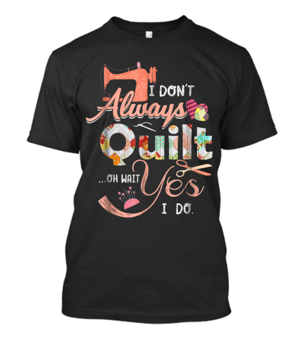 I Don't Always Quilt Oh Wait Yes I Do Sewing Machine Patchwork Heart T-Shirt