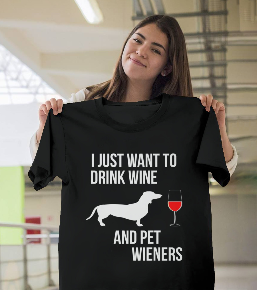 I Just Want To Drink Wine And Pet Wieners Funny Dachshund Lover T-Shirt
