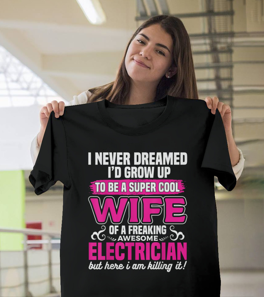 I Never Dreamed I’d Grow Up to Be a Super Cool Wife of a Freaking Awesome Electrician But Here I Am Killing It T-Shirt