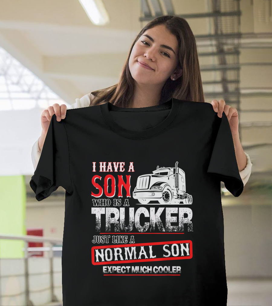 I Have A Son Who Is A Trucker Just Like A Normal Son Expect Much Cooler T-Shirt