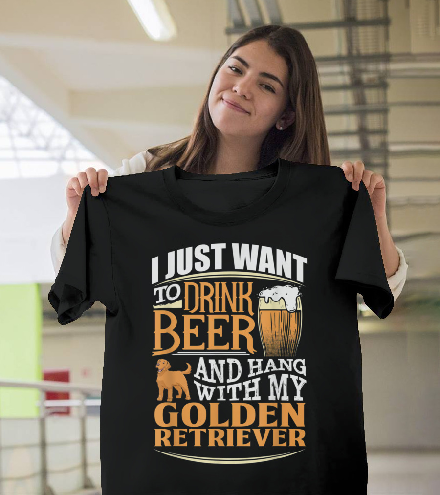 I Just Want to Drink Beer and Hang with My Golden Retriever T-Shirt