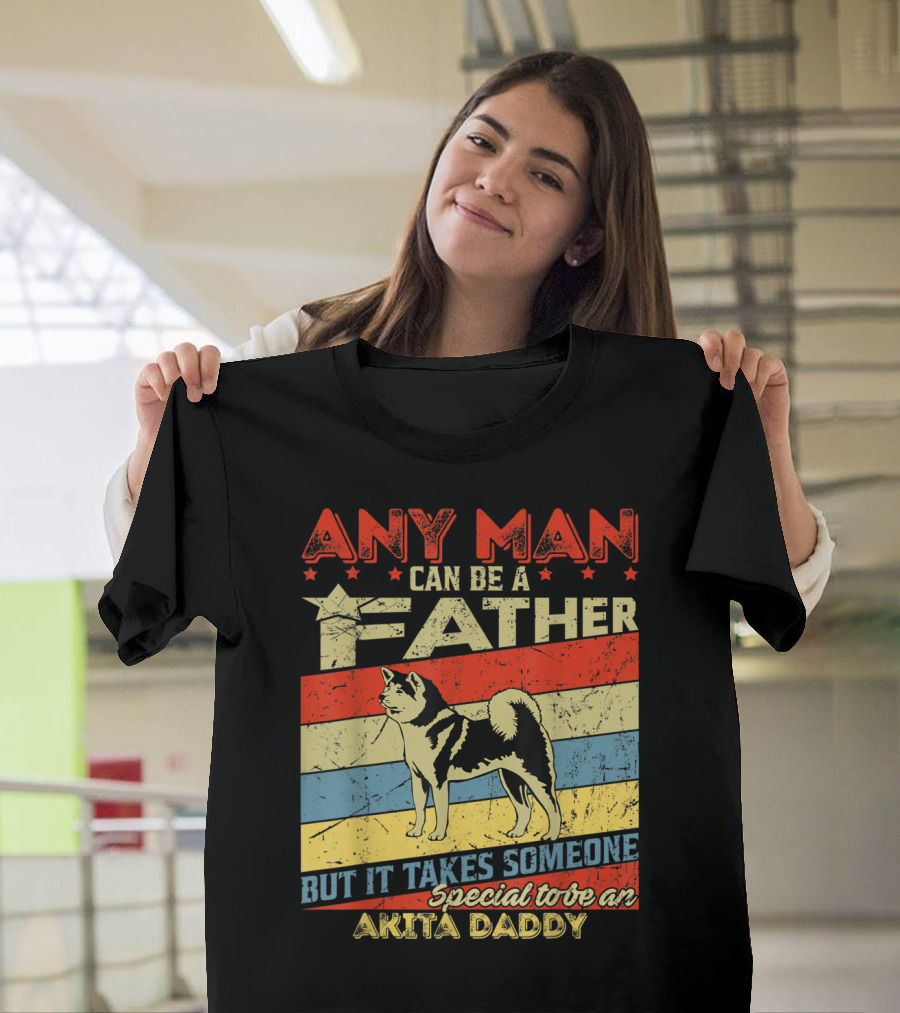 Any Man Can Be a Father But It Takes Someone Special to Be an Akita Daddy T-Shirt