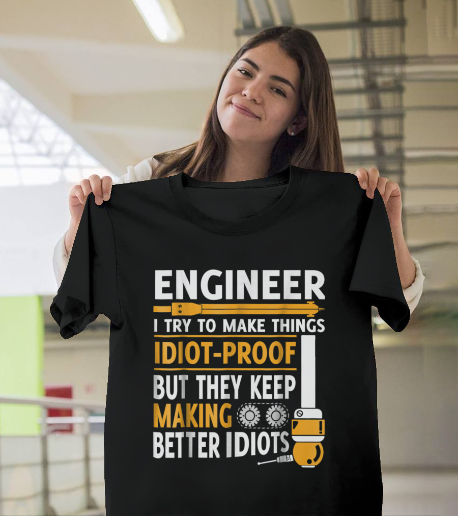 Engineer I Try To Make Things Idiot-Proof But They Keep Making Better Idiots T-Shirt