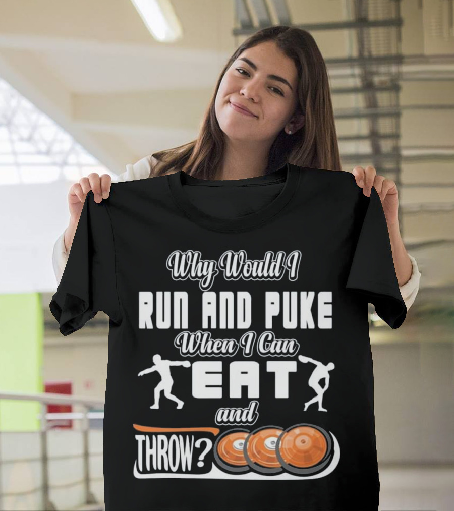 Why Would I Run and Puke When I Can Eat and Throw Discs T-Shirt