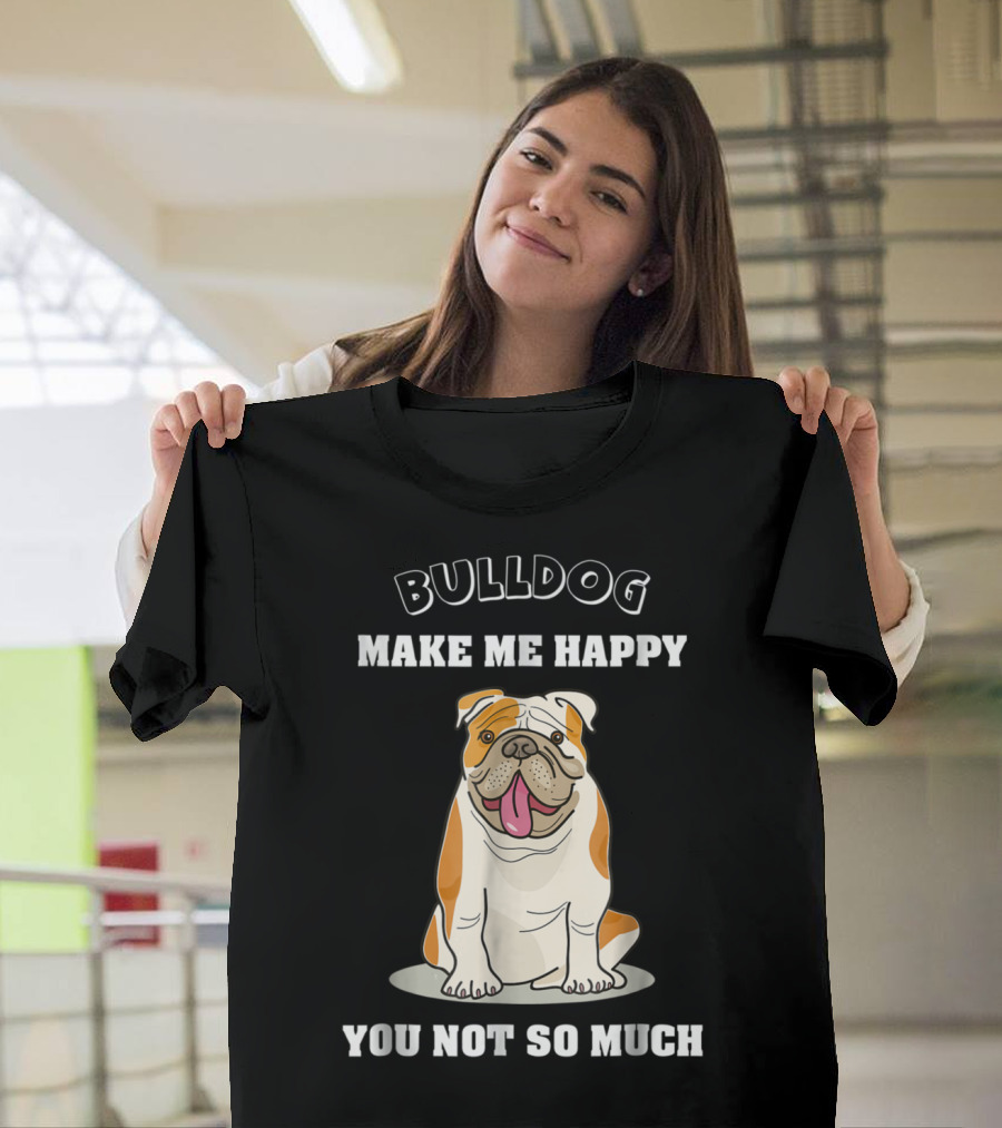 Bulldog Make Me Happy You Not So Much English Bulldog Lover T-Shirt