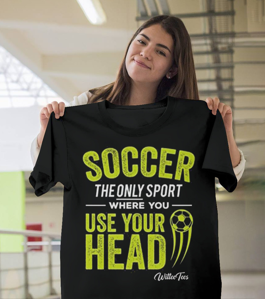 Soccer The Only Sport Where You Use Your Head WilteeTees T-Shirt