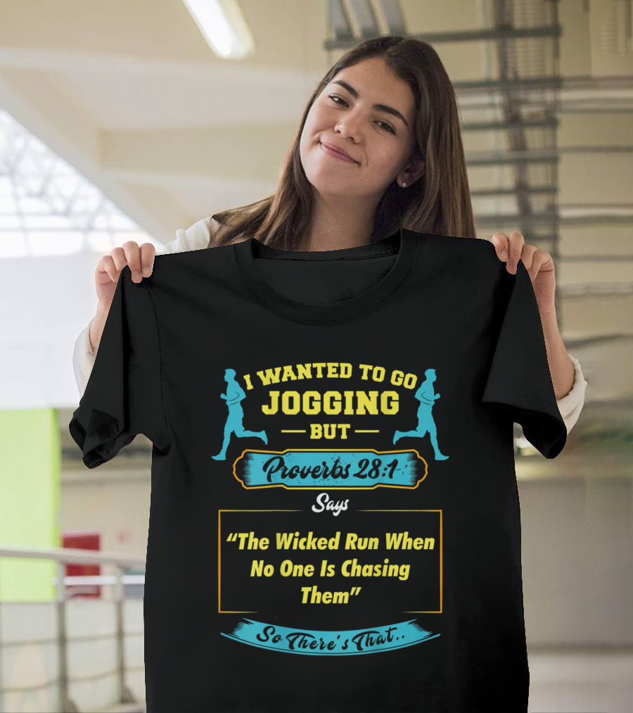 I Wanted to Go Jogging but Proverbs 28:1 Says The Wicked Run When No One Is Chasing Them So There's That T-Shirt