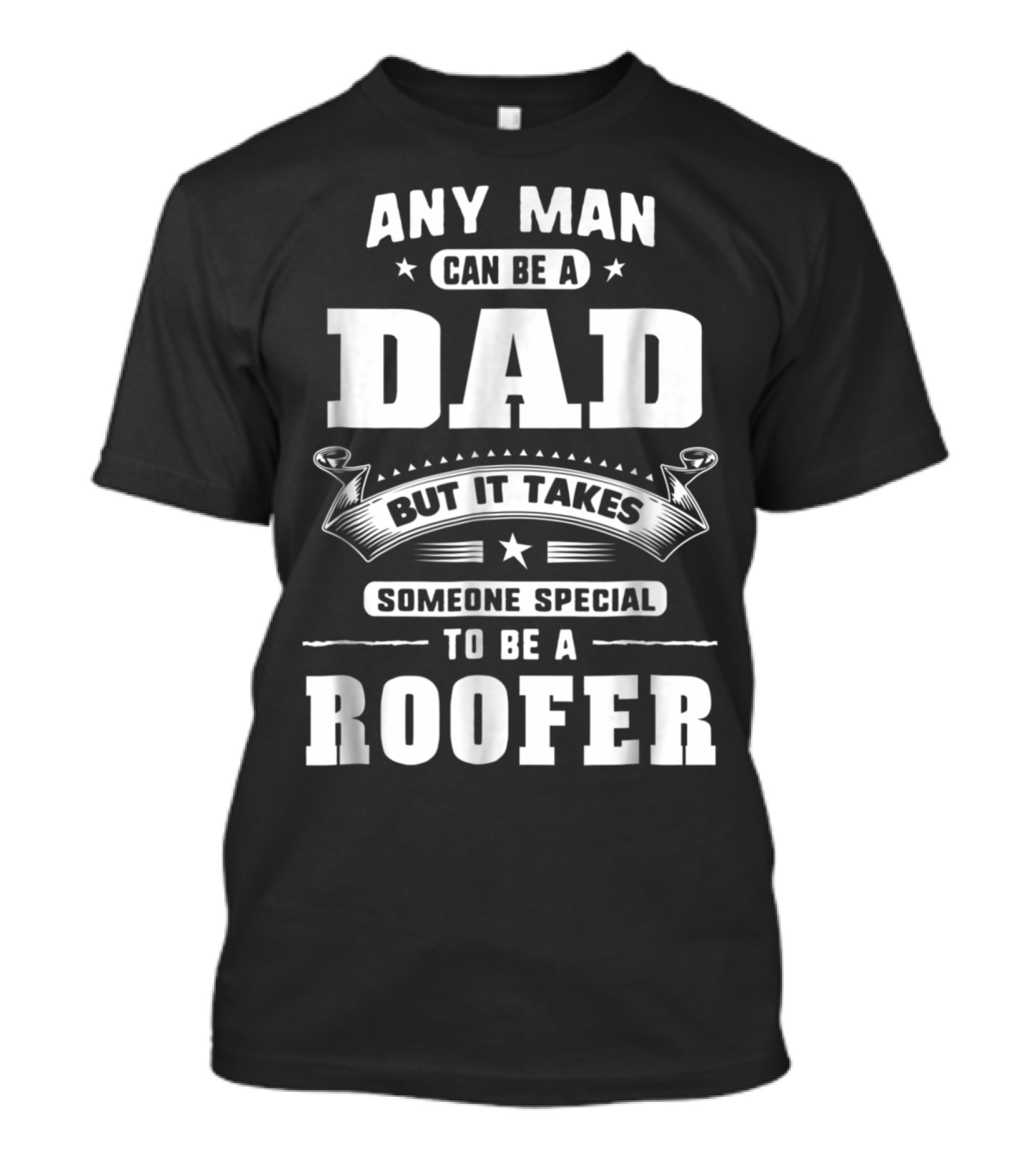 Any Man Can Be A Dad But It Takes Someone Special To Be A Roofer T-Shirt