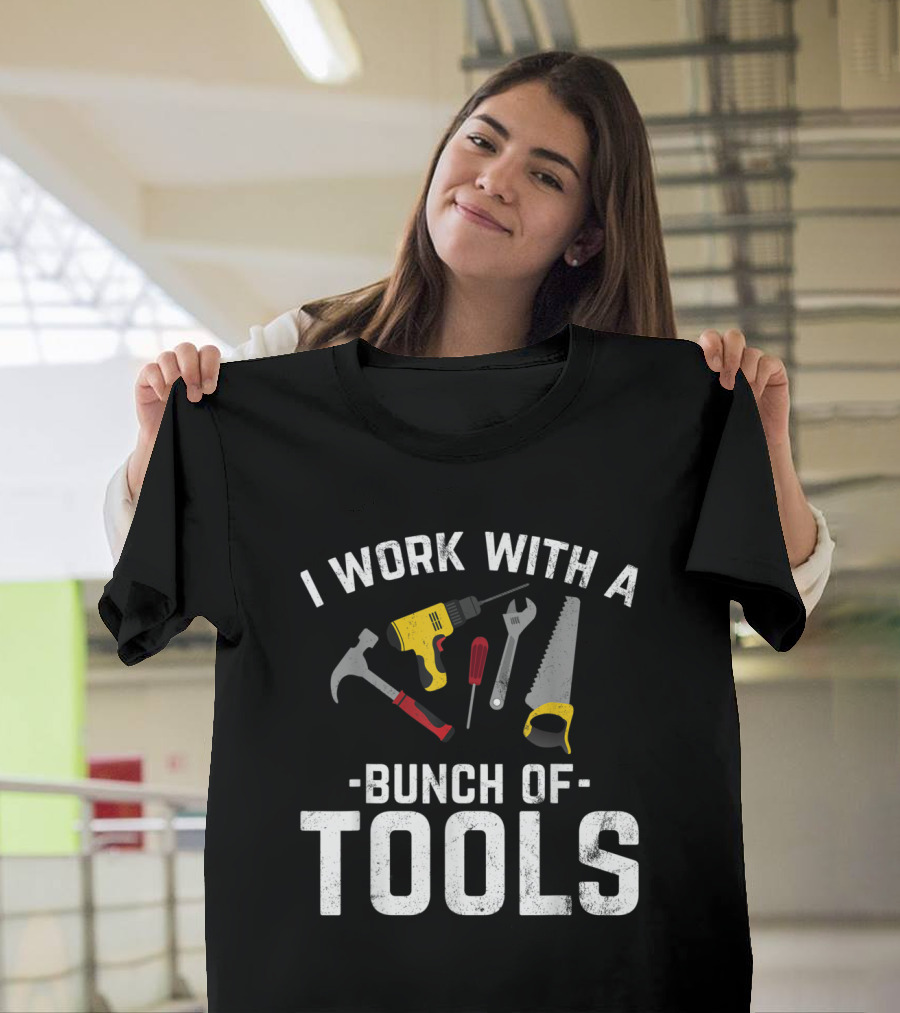 I Work With A Bunch of Tools Hammer Drill Wrench Saw Screwdriver T-Shirt