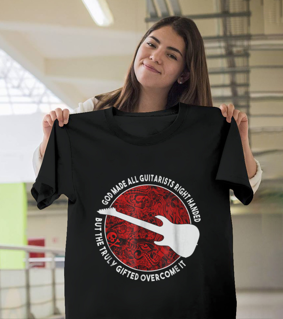 God Made All Guitarists Right Handed But the Truly Gifted Overcome It T-Shirt