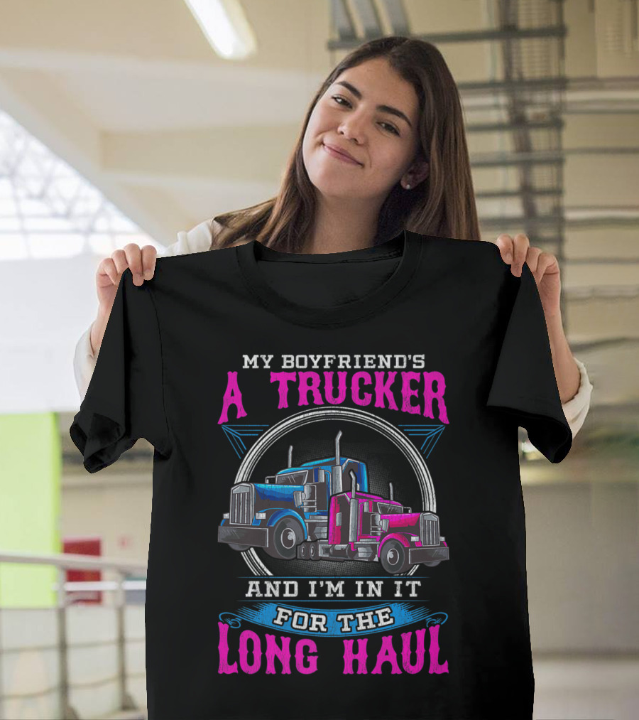My Boyfriend's a Trucker and I'm in It for the Long Haul T-Shirt