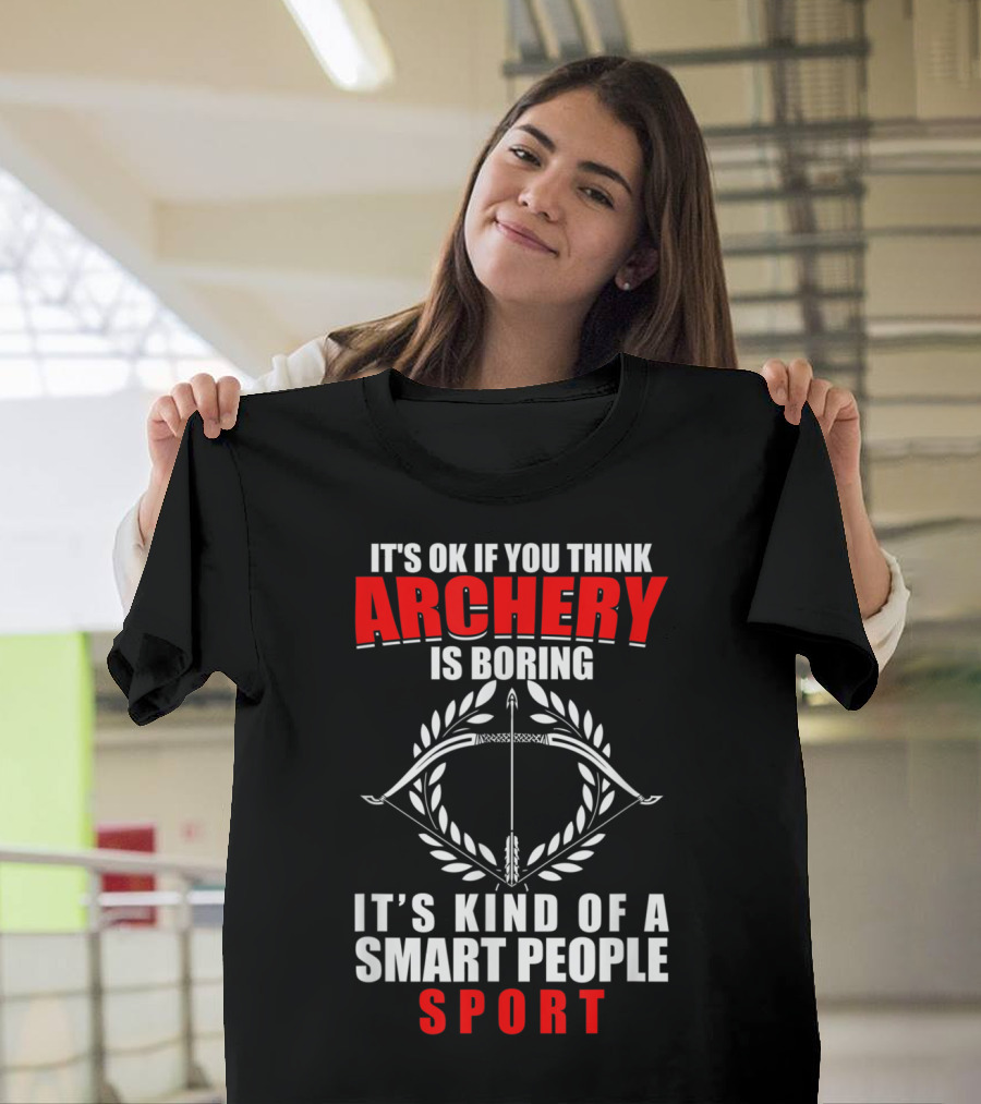 It's OK If You Think Archery Is Boring It's Kind of a Smart People Sport T-Shirt