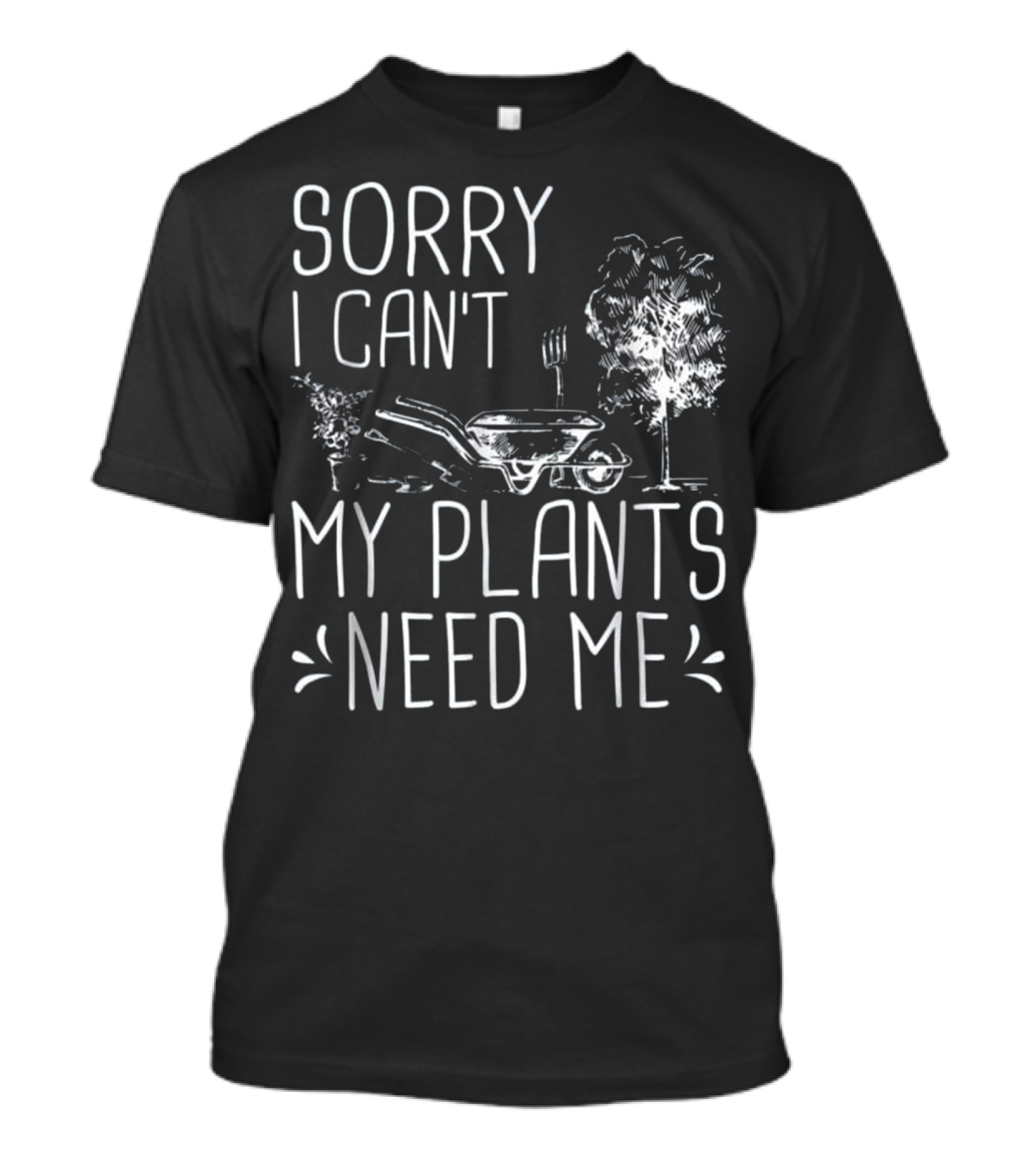 Sorry I Can't My Plants Need Me Funny Gardening Wheelbarrow And Tree T-Shirt