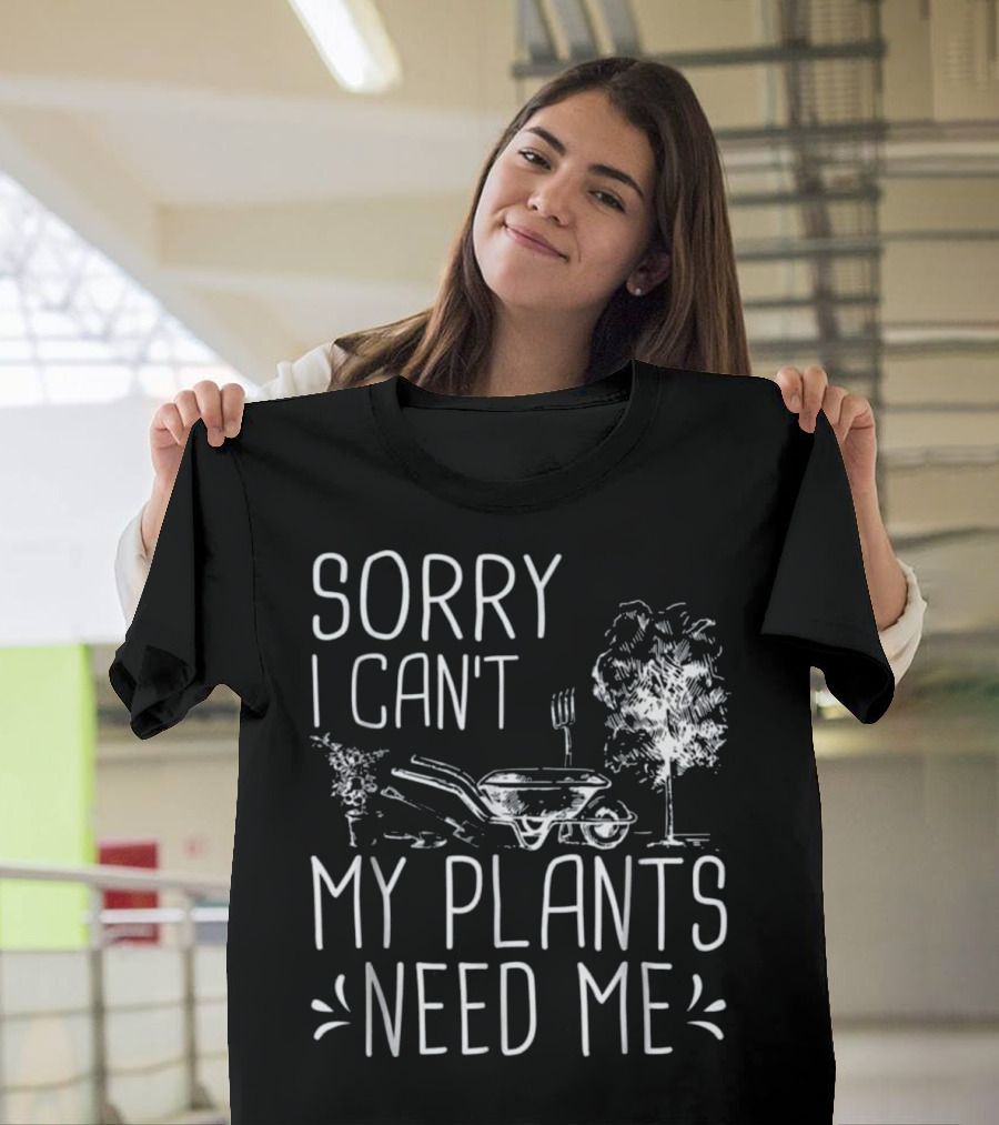 Sorry I Can't My Plants Need Me Funny Gardening Wheelbarrow And Tree T-Shirt