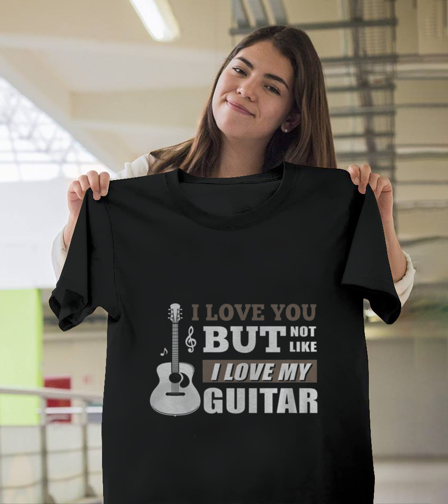 I Love You But Not Like I Love My Guitar T-Shirt