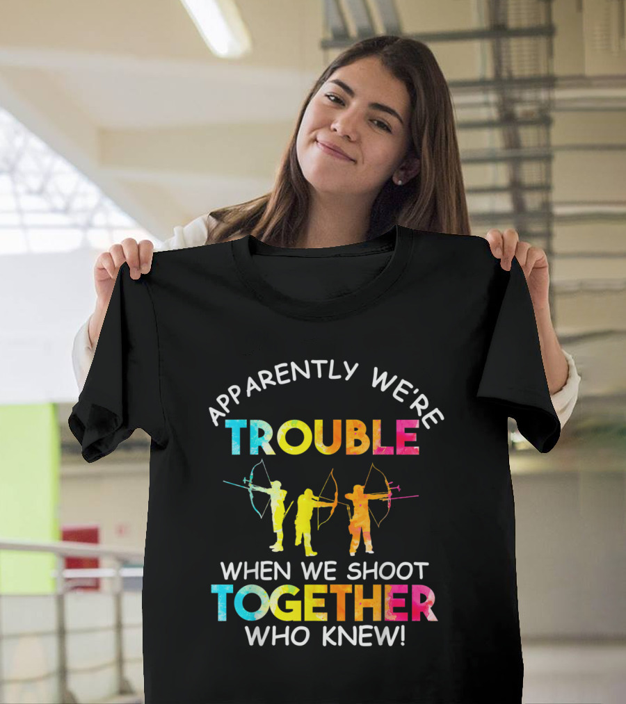 Apparently We're Trouble When We Shoot Together Who Knew T-Shirt