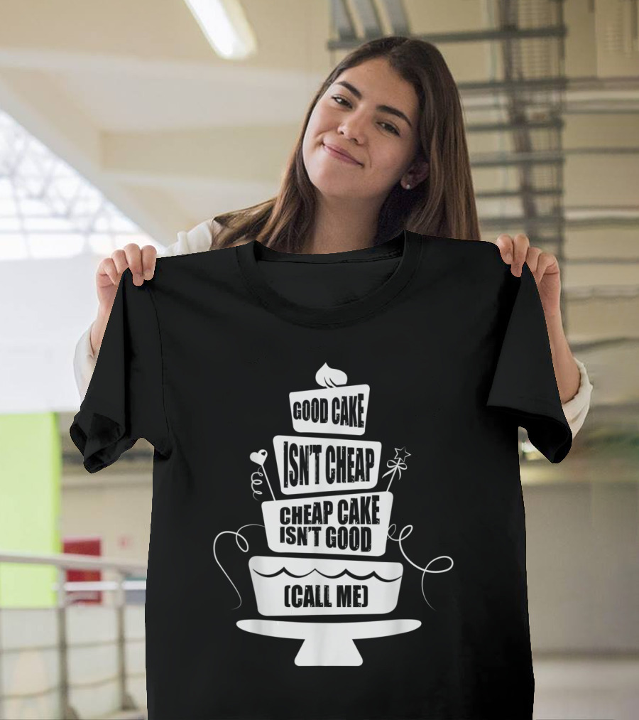 Good Cake Isn't Cheap Cheap Cake Isn't Good Call Me T-Shirt