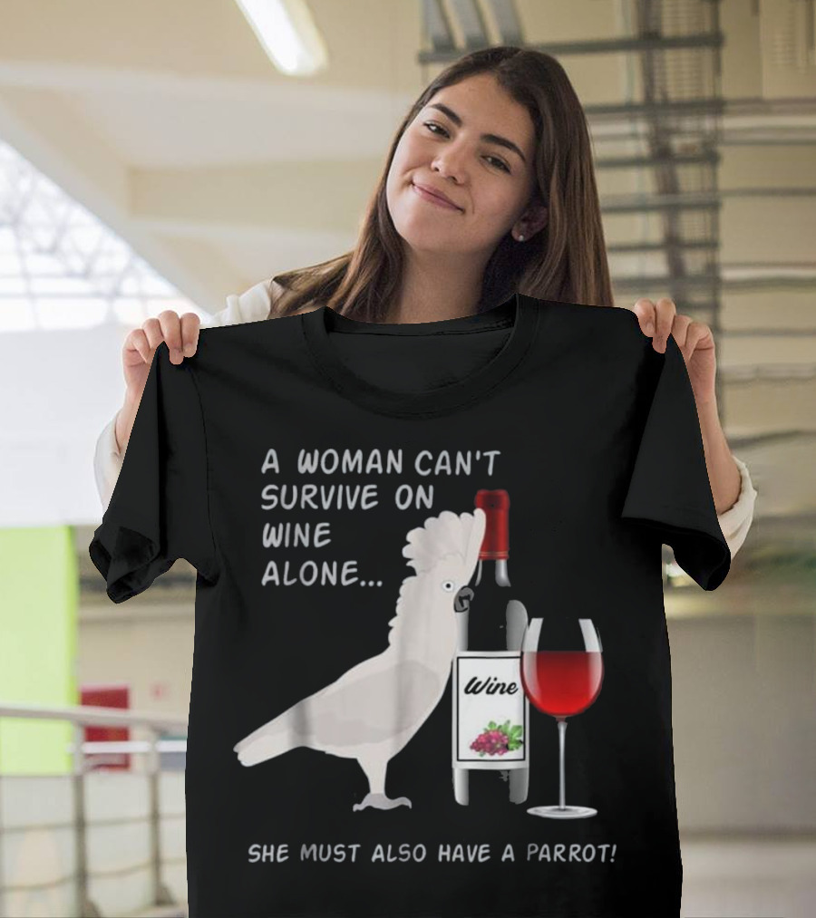 A Woman Can't Survive on Wine Alone She Must Also Have a Parrot T-Shirt