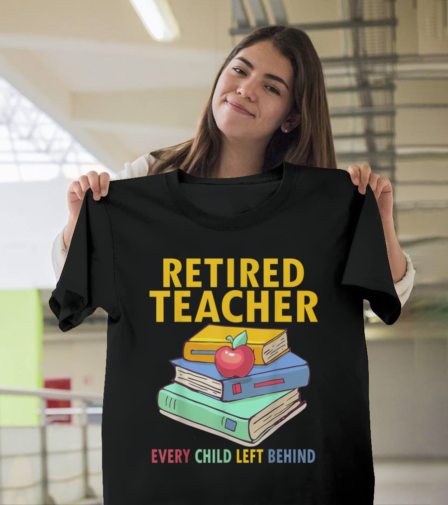 Retired Teacher Every Child Left Behind Stack of Books and Apple T-Shirt