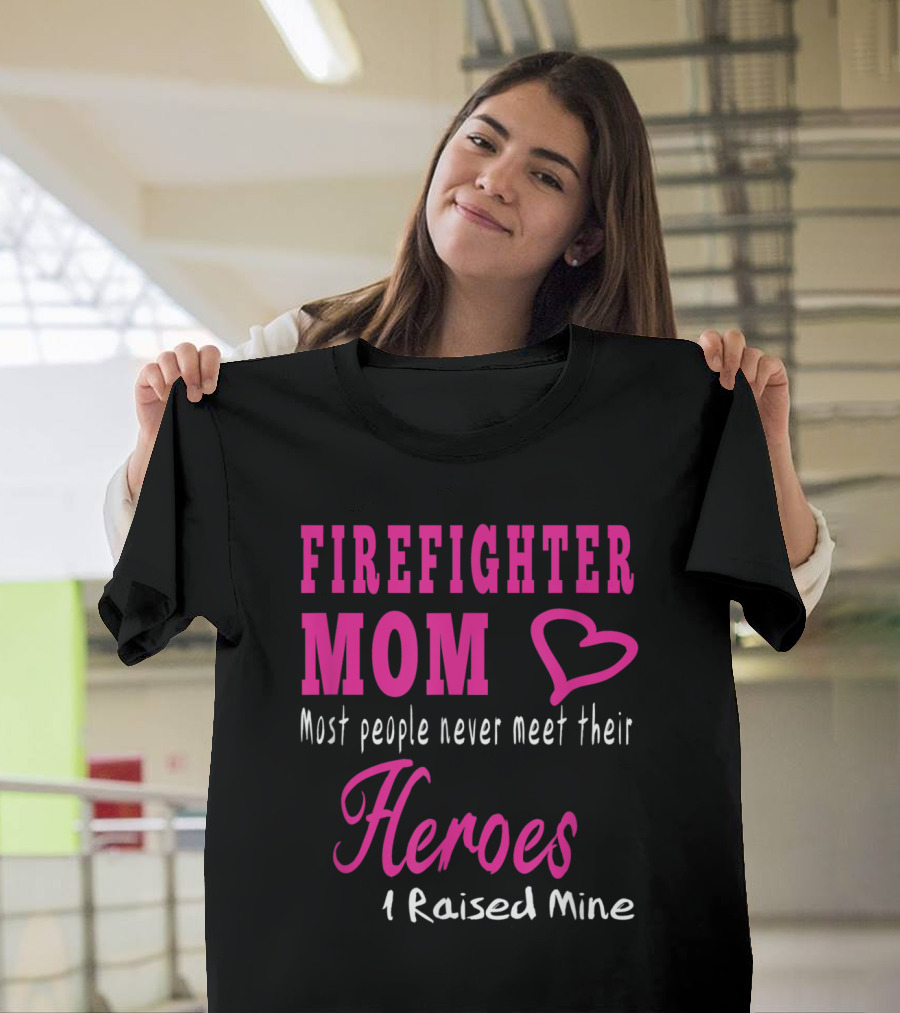 FIRE FIGHTER MOM HEROES RAISED MINE T-Shirt