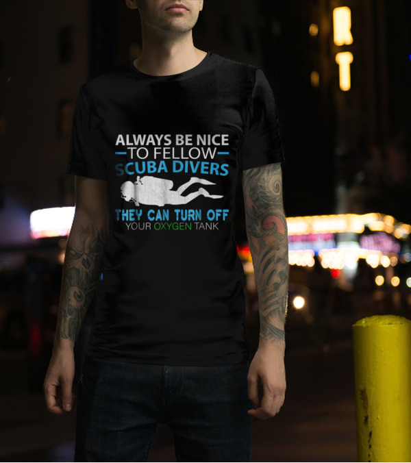 Always Be Nice To Fellow Scuba Divers They Can Turn Off Your Oxygen Tank T-Shirt