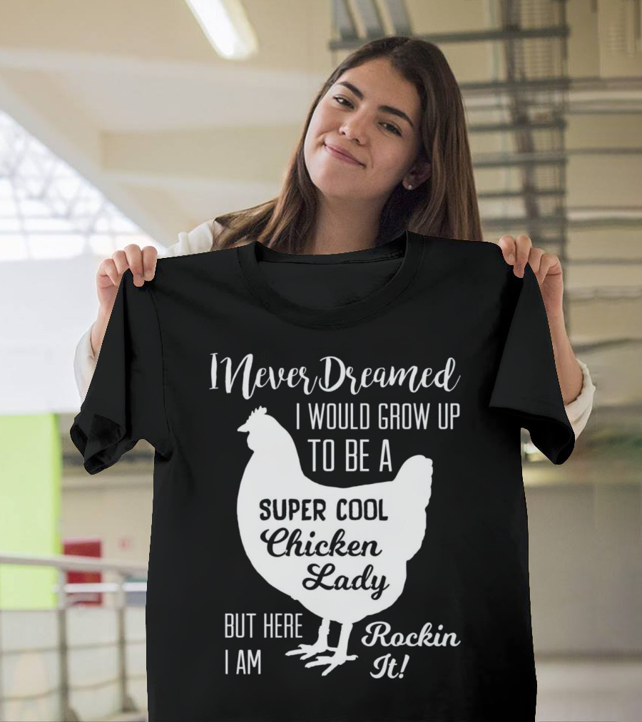 I Never Dreamed I Would Grow Up to Be a Super Cool Chicken Lady But Here I Am Rockin It T-Shirt