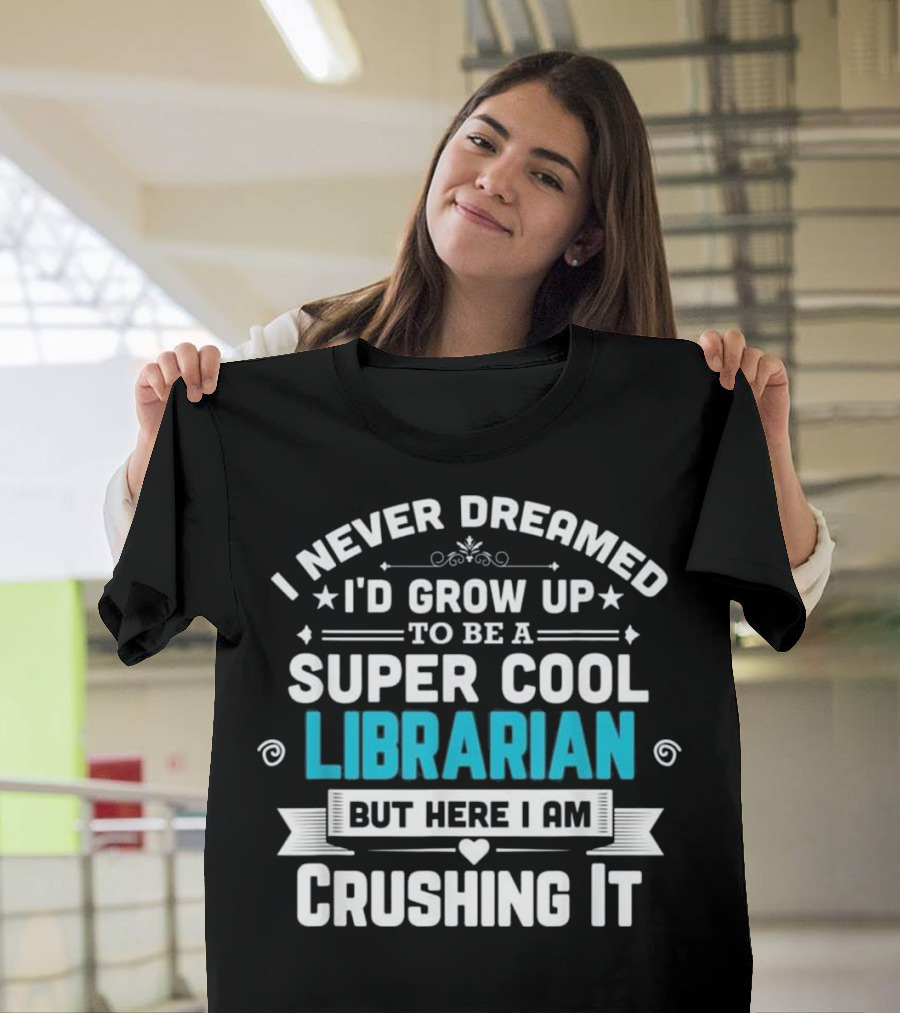 I Never Dreamed I'd Grow Up to Be a Super Cool Librarian But Here I Am Crushing It T-Shirt
