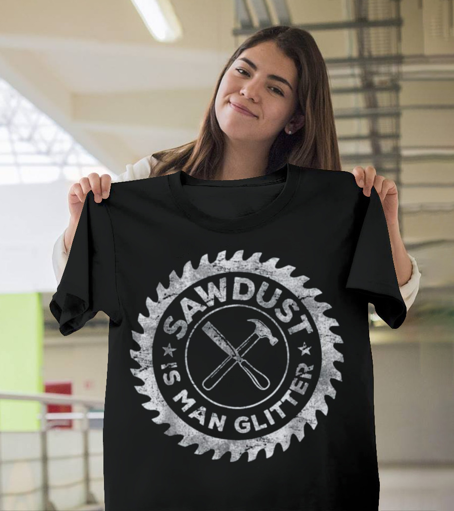 Sawdust Is Man Glitter Circular Saw Blade Hammer Chisel T-Shirt