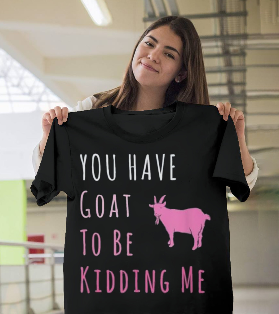 You Have Goat To Be Kidding Me Pink Goat Humor T-Shirt