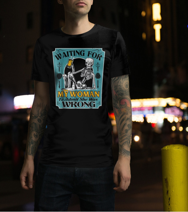 Waiting For My Woman To Admit She Was Wrong Skeleton Beer T-Shirt