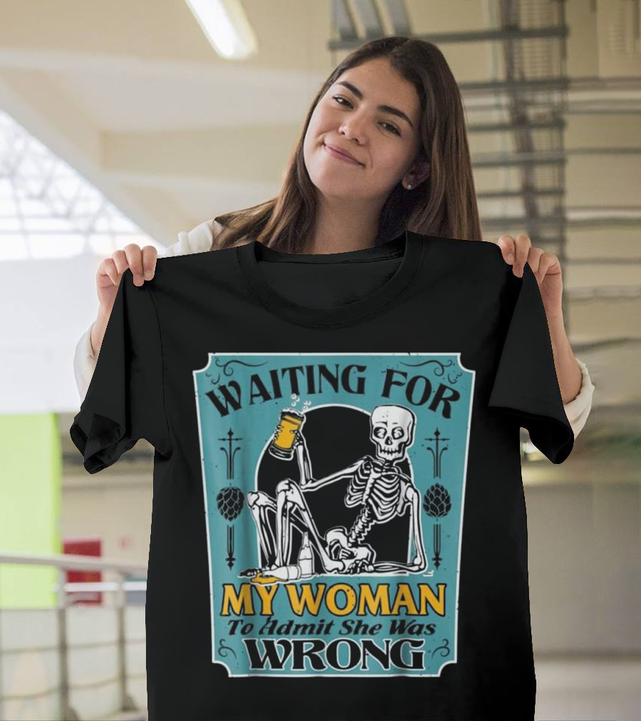 Waiting For My Woman To Admit She Was Wrong Skeleton Beer T-Shirt