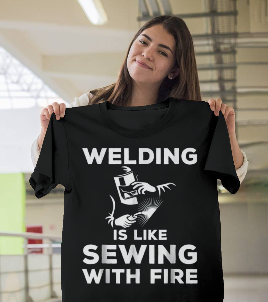 Welding is Like Sewing with Fire T-Shirt