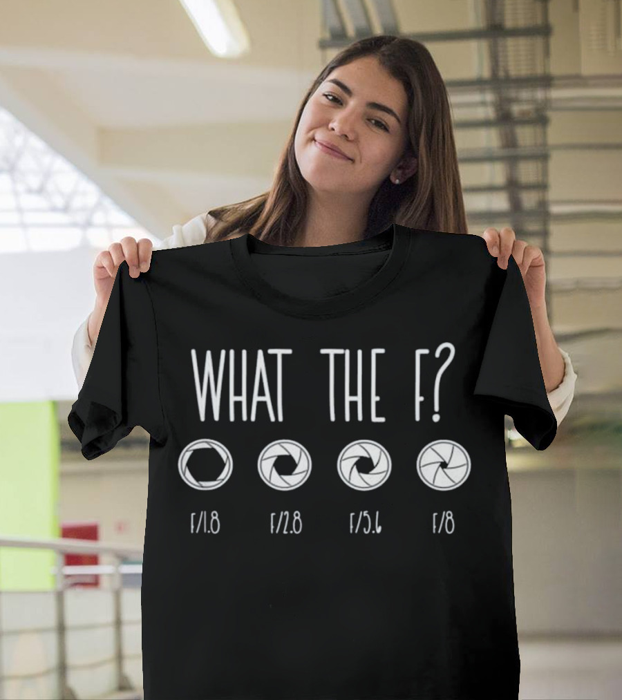 What the F? f/1.8 f/2.8 f/5.6 f/8 Photographic Aperture Humor T-Shirt
