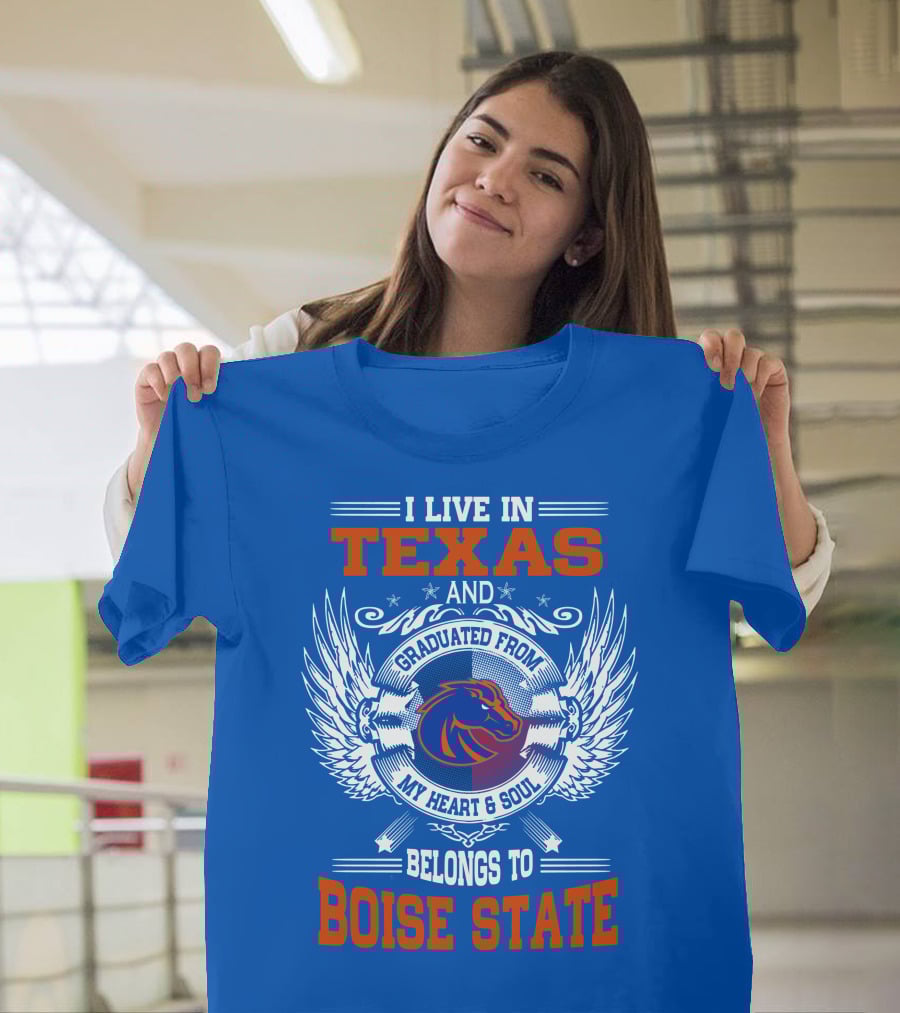 I Live In Texas And Graduated From My Heart And Soul Belongs To Boise State T-Shirt