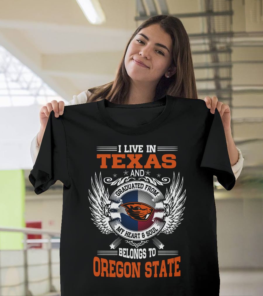 I Live In Texas Graduated From Oregon State My Heart And Soul Belongs To Oregon State T-Shirt