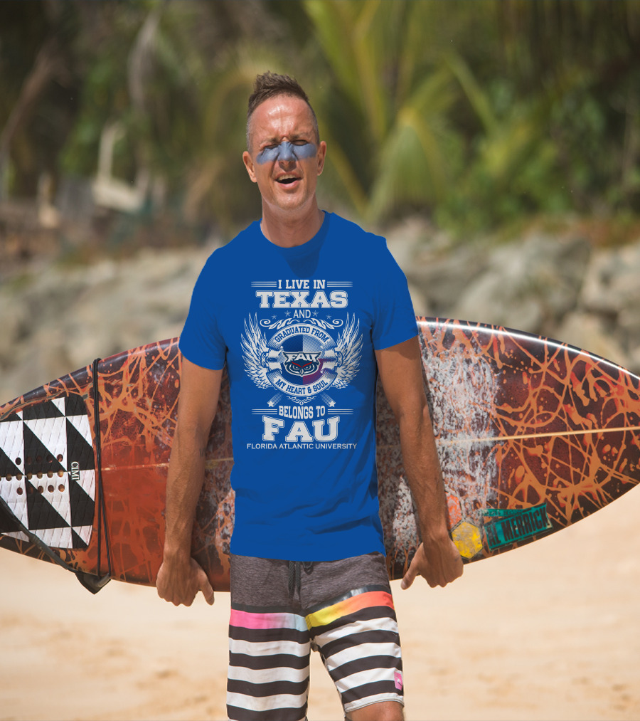 I Live In Texas And Graduated From FAU My Heart And Soul Belongs To FAU Florida Atlantic University T-Shirt
