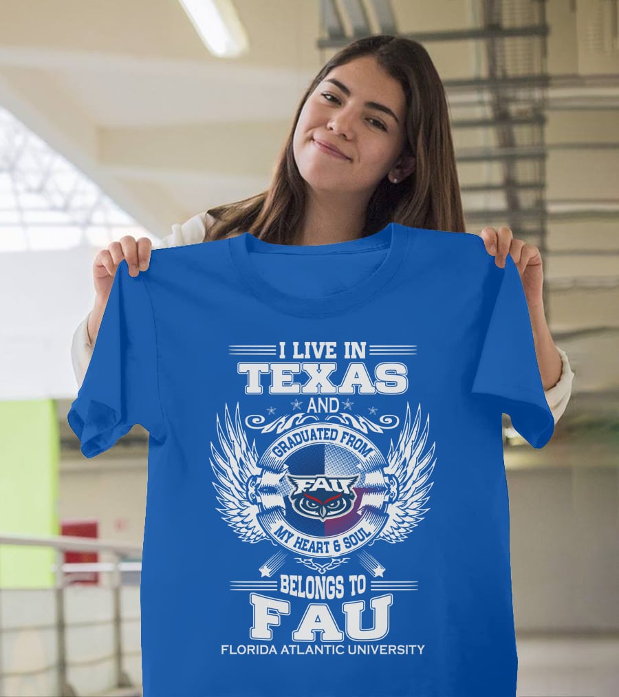 I Live In Texas And Graduated From FAU My Heart And Soul Belongs To FAU Florida Atlantic University T-Shirt